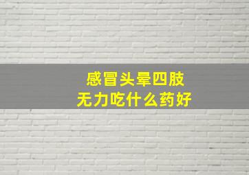 感冒头晕四肢无力吃什么药好