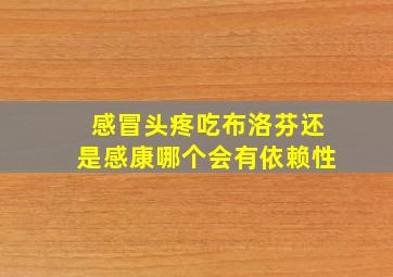 感冒头疼吃布洛芬还是感康哪个会有依赖性