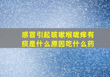 感冒引起咳嗽喉咙痒有痰是什么原因吃什么药