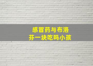 感冒药与布洛芬一块吃吗小孩