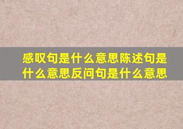 感叹句是什么意思陈述句是什么意思反问句是什么意思