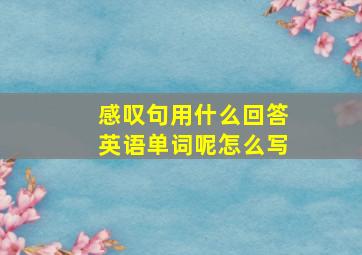 感叹句用什么回答英语单词呢怎么写