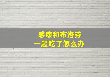 感康和布洛芬一起吃了怎么办