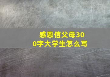 感恩信父母300字大学生怎么写