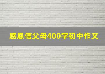 感恩信父母400字初中作文