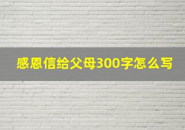 感恩信给父母300字怎么写