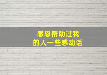 感恩帮助过我的人一些感动话