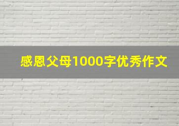 感恩父母1000字优秀作文