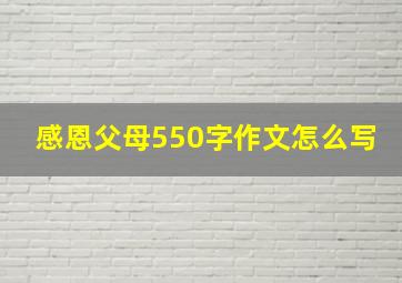 感恩父母550字作文怎么写