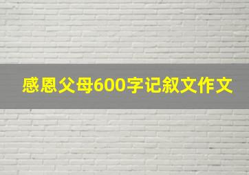 感恩父母600字记叙文作文