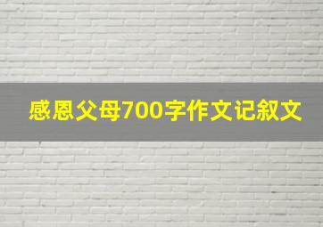 感恩父母700字作文记叙文