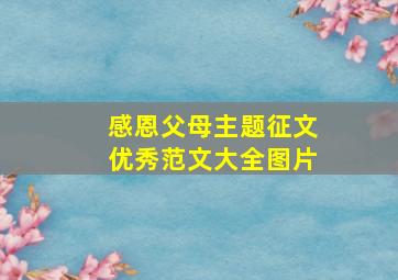 感恩父母主题征文优秀范文大全图片