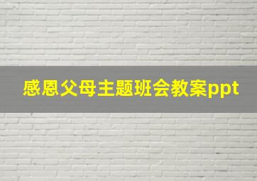 感恩父母主题班会教案ppt