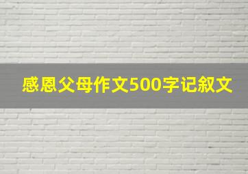 感恩父母作文500字记叙文