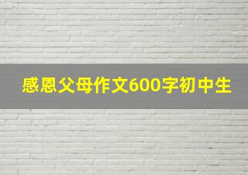 感恩父母作文600字初中生