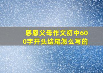 感恩父母作文初中600字开头结尾怎么写的