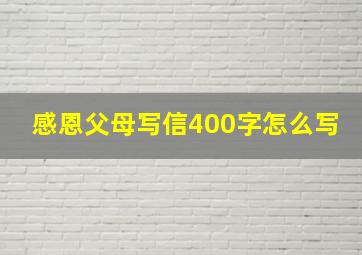 感恩父母写信400字怎么写