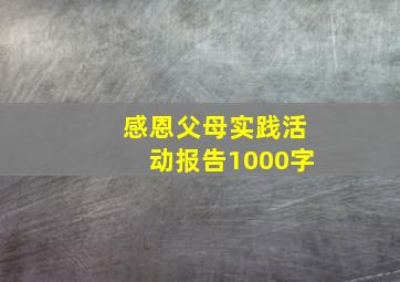 感恩父母实践活动报告1000字