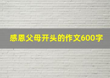 感恩父母开头的作文600字