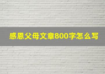 感恩父母文章800字怎么写