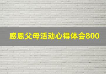 感恩父母活动心得体会800