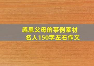 感恩父母的事例素材名人150字左右作文