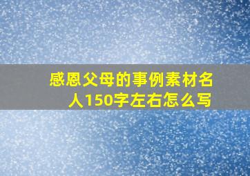 感恩父母的事例素材名人150字左右怎么写