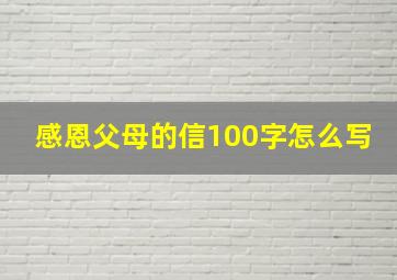 感恩父母的信100字怎么写