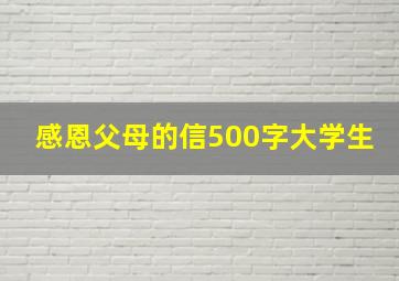 感恩父母的信500字大学生