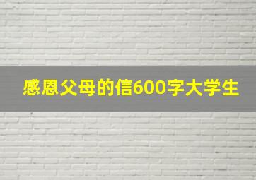 感恩父母的信600字大学生