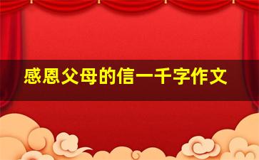 感恩父母的信一千字作文