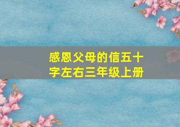 感恩父母的信五十字左右三年级上册