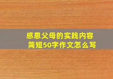 感恩父母的实践内容简短50字作文怎么写