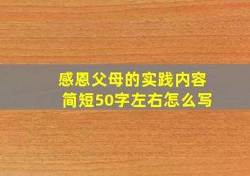 感恩父母的实践内容简短50字左右怎么写