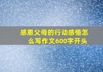 感恩父母的行动感悟怎么写作文600字开头