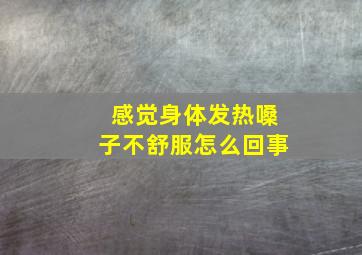 感觉身体发热嗓子不舒服怎么回事