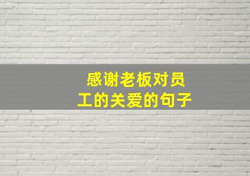 感谢老板对员工的关爱的句子