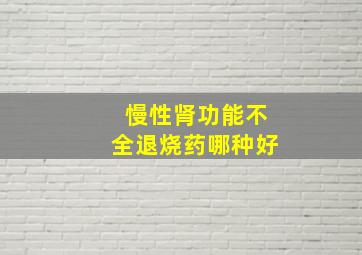 慢性肾功能不全退烧药哪种好