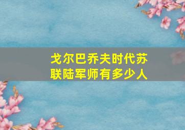 戈尔巴乔夫时代苏联陆军师有多少人