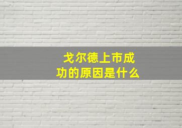 戈尔德上市成功的原因是什么