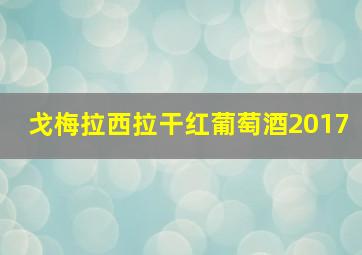 戈梅拉西拉干红葡萄酒2017