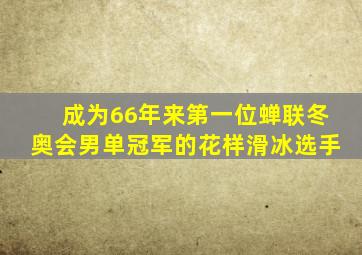 成为66年来第一位蝉联冬奥会男单冠军的花样滑冰选手