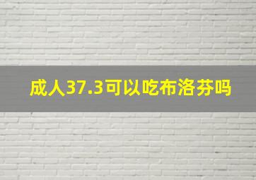 成人37.3可以吃布洛芬吗