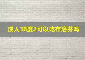 成人38度2可以吃布洛芬吗