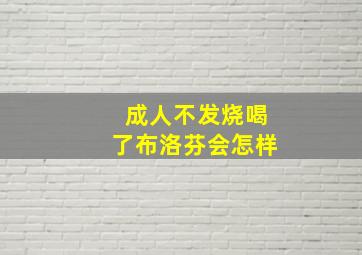 成人不发烧喝了布洛芬会怎样