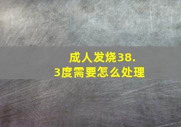 成人发烧38.3度需要怎么处理