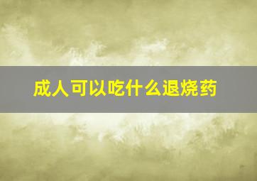 成人可以吃什么退烧药