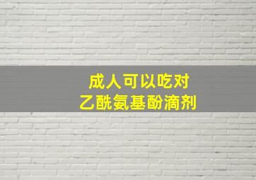 成人可以吃对乙酰氨基酚滴剂