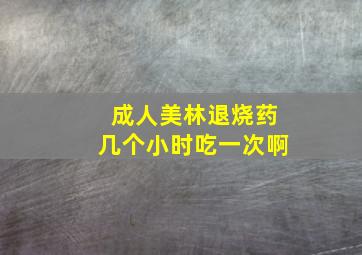 成人美林退烧药几个小时吃一次啊