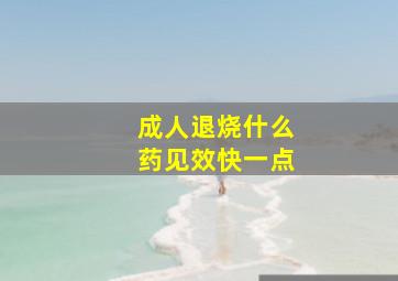 成人退烧什么药见效快一点